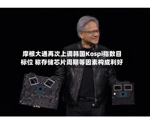 摩根大通再次上调韩国Kospi指数目标位 称存储芯片周期等因素构成利好