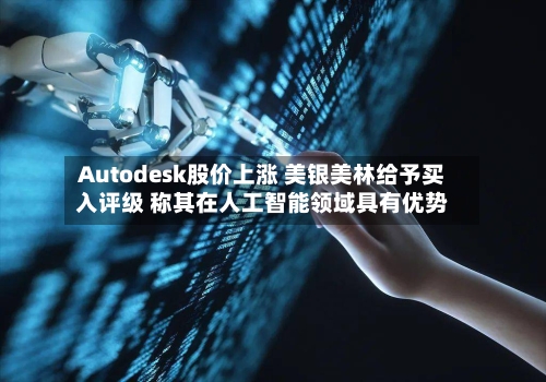 Autodesk股价上涨 美银美林给予买入评级 称其在人工智能领域具有优势
