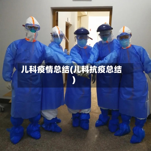 儿科疫情总结(儿科抗疫总结)