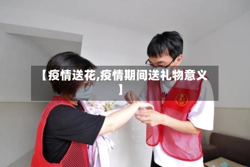 【疫情送花,疫情期间送礼物意义】
