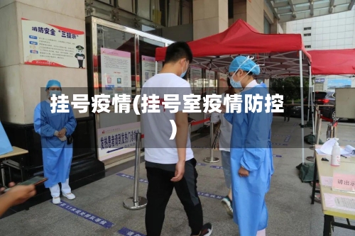 挂号疫情(挂号室疫情防控)