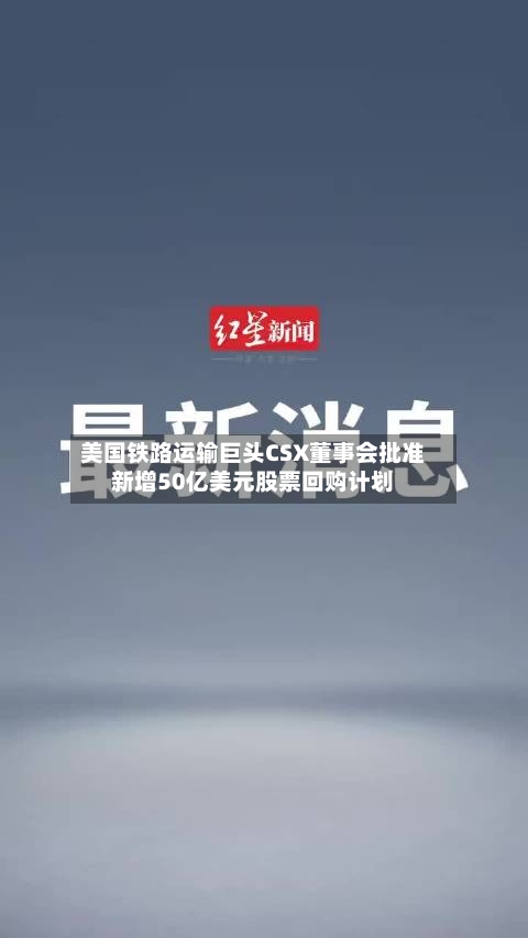 美国铁路运输巨头CSX董事会批准新增50亿美元股票回购计划