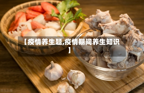 【疫情养生题,疫情期间养生知识】