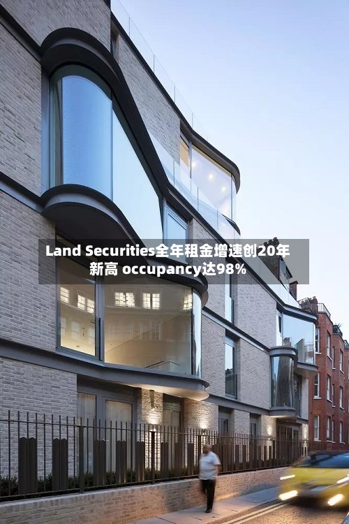 Land Securities全年租金增速创20年新高 occupancy达98%