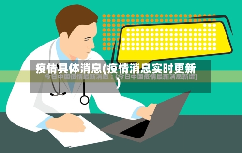 疫情具体消息(疫情消息实时更新)