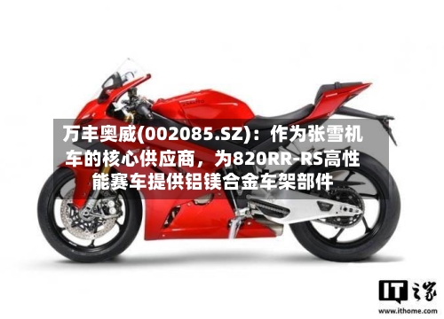 万丰奥威(002085.SZ)：作为张雪机车的核心供应商，为820RR-RS高性能赛车提供铝镁合金车架部件