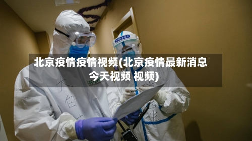 北京疫情疫情视频(北京疫情最新消息今天视频 视频)