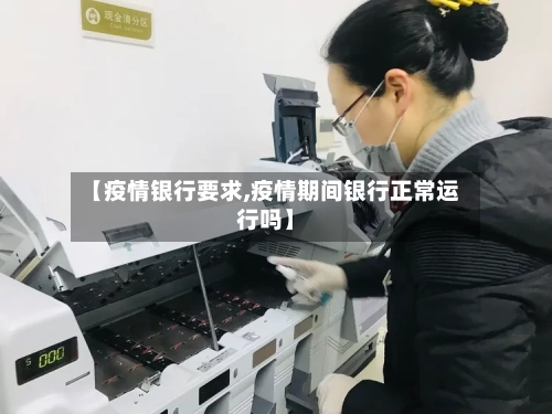 【疫情银行要求,疫情期间银行正常运行吗】
