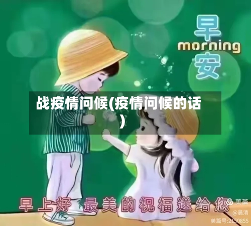 战疫情问候(疫情问候的话)