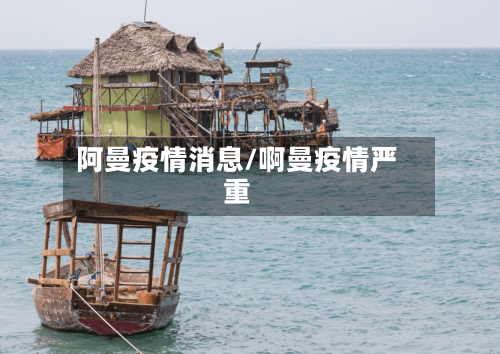 阿曼疫情消息/啊曼疫情严重