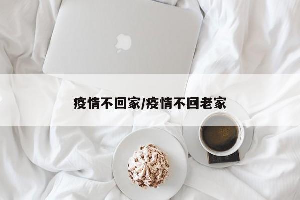 疫情不回家/疫情不回老家